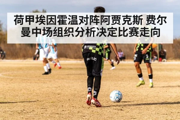 荷甲埃因霍温对阵阿贾克斯 费尔曼中场组织分析决定比赛走向