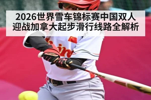 2026世界雪车锦标赛中国双人迎战加拿大起步滑行线路全解析